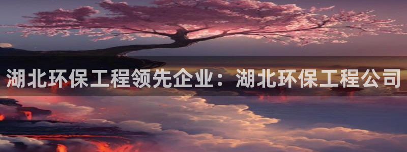 彩名堂官方下载地址：湖北环保工程领先
