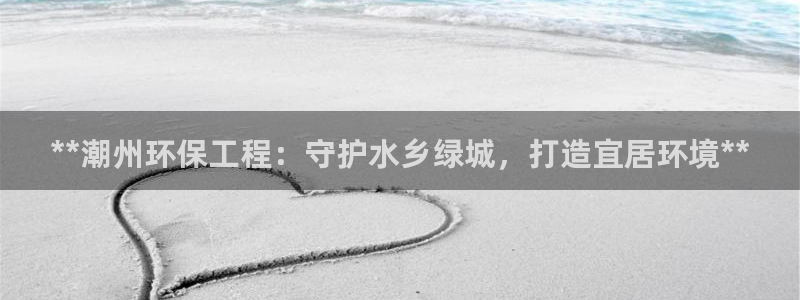 彩名堂4.3：**潮州环保工程：守护