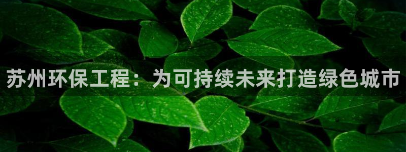彩名堂app官方网址是多少：苏州环保