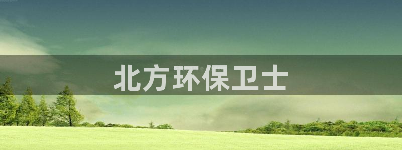 彩名堂是什么：北方环保卫士