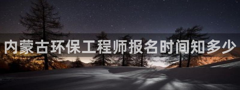 彩名堂客户：内蒙古环保工程师报名时间知多少