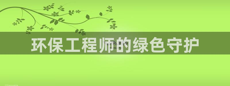 彩名堂首页：环保工程师的绿色守护