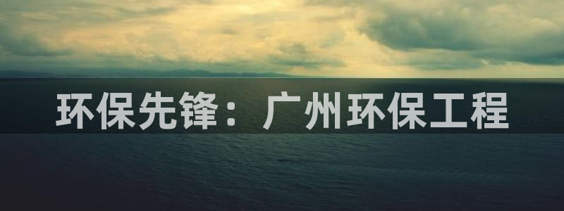彩名堂APP下载：环保先锋：广州环保