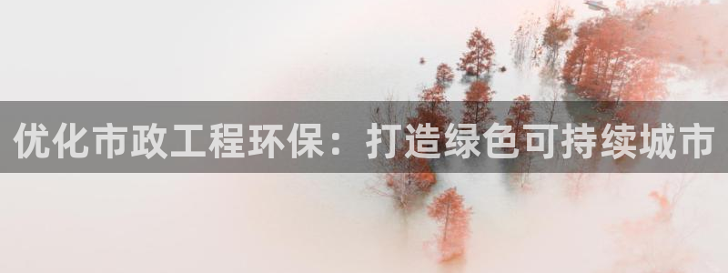 最新彩名堂计划：优化市政工程环保：打