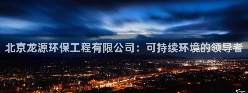 彩名堂免费计划亮点：北京龙源环保工程有限公司：可持续环境的领导者