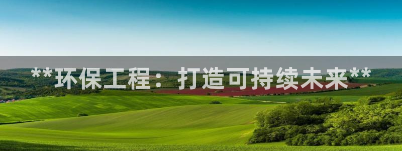 彩名堂手机客户端官网：**环保工程：打造可持续未来**