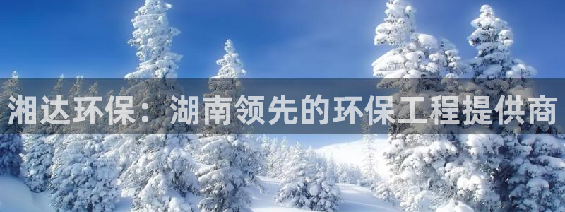 彩名堂最新版www：湘达环保：湖南领