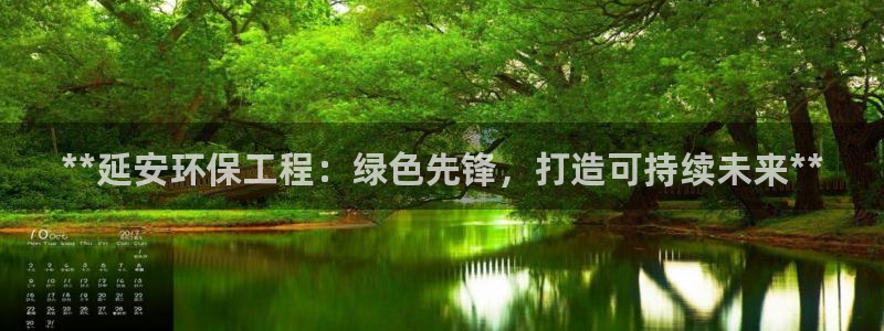 彩名堂人工计划客户端：**延安环保工程：绿色先锋，打造可持续未来**