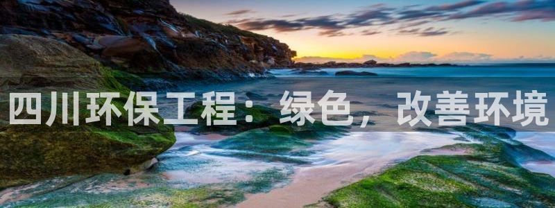 彩名堂为什么打不开：四川环保工程：绿色，改善环境