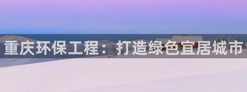 下载彩名堂预测计划软件安卓：重庆环保