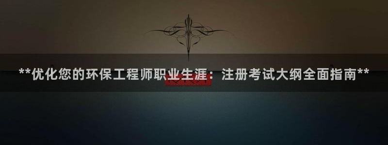 彩名堂免费计划客户端官网：**优化您的环保工程师职业生涯：注册考试大纲全面指南**