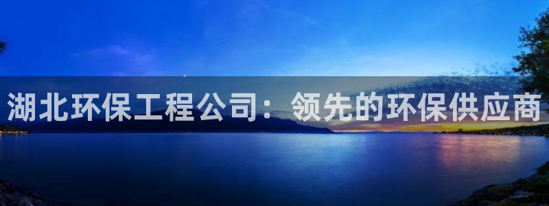 彩名堂是什么：湖北环保工程公司：领先