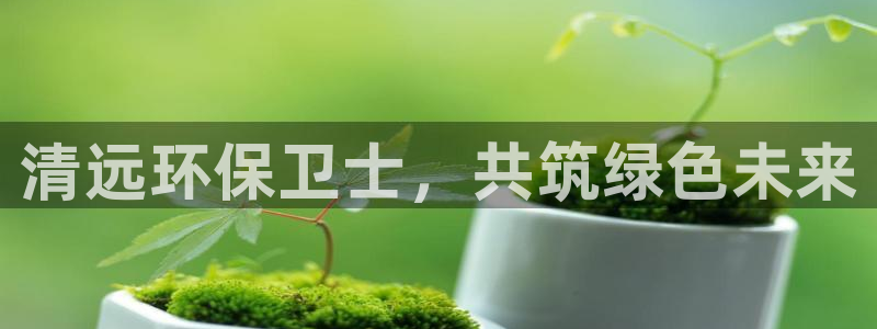 彩名堂怎么跟计划才不连挂：清远环保卫士，共筑绿色未来