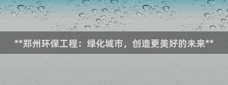 彩名堂全天计划：**郑州环保工程：绿