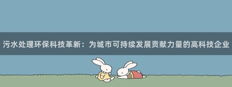 彩名堂计划怎么出的：污水处理环保科技革新：为城市可持续发展贡献力量的高科技企业