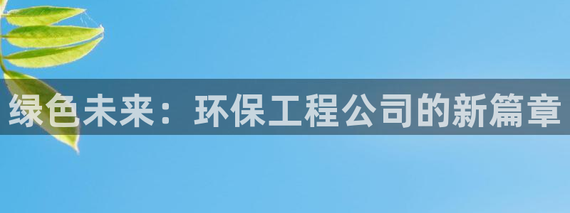 彩名堂免费计划官网购彩计划：绿色未来：环保工程公司的新篇章