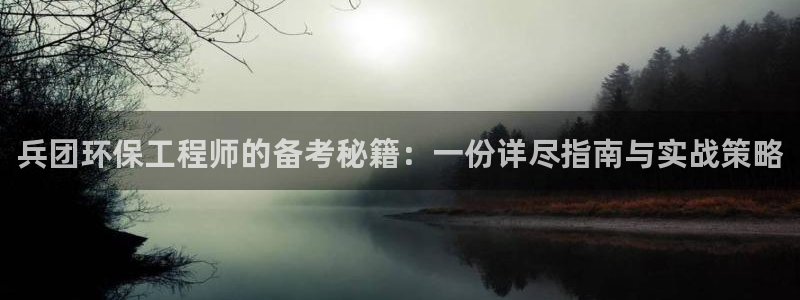 彩名堂官网2：兵团环保工程师的备考秘籍：一份详尽指南与实战策略