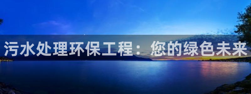 彩名堂下载官网：污水处理环保工程：您的绿色未来