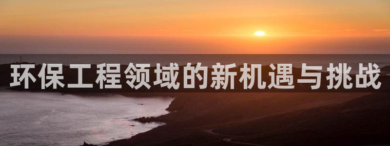 彩名堂最新版www：环保工程领域的新