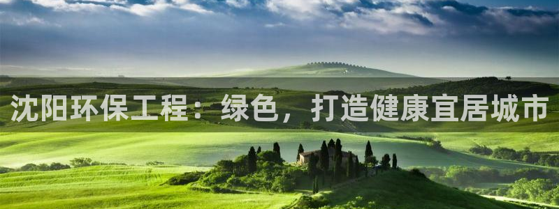 彩名堂人工预测免费计划：沈阳环保工程：绿色，打造健康宜居城市