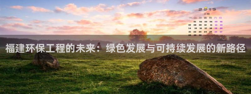彩名堂平台：福建环保工程的未来：绿色