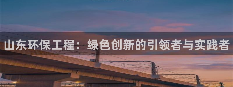 彩名堂客户端官网：山东环保工程：绿色