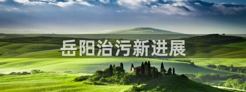 彩名堂app彩名堂客户端：岳阳治污新
