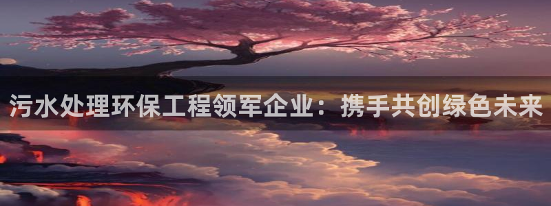 彩名堂官网谁有：污水处理环保工程领军