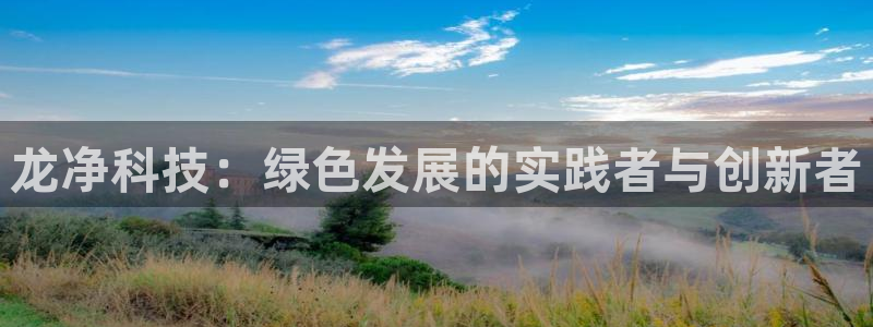 彩名堂怎么打最稳：龙净科技：绿色发展