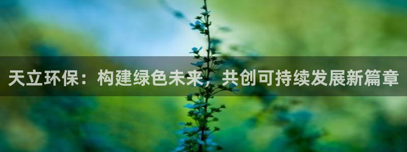 彩名堂网页：天立环保：构建绿色未来，