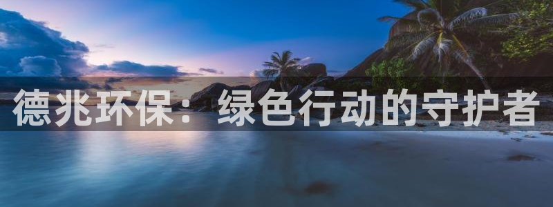 彩名堂计划怎么跟不挂：德兆环保：绿色行动的守护者