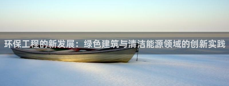 彩名堂app下载5.1.0：环保工程的新发展：绿色建筑与清洁能源领域的创新实践
