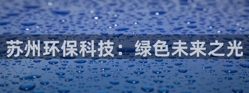 彩名堂5.0：苏州环保科技：绿色未来