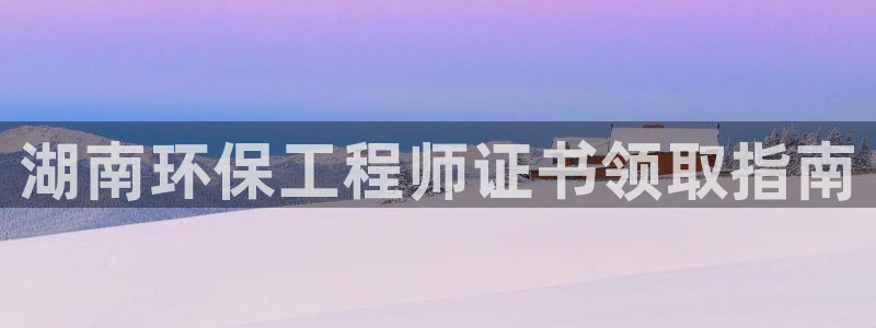 彩名堂客户端官网：湖南环保工程师证书