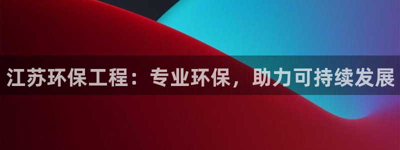 彩名堂平台：江苏环保工程：专业环保，