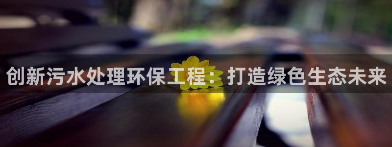 彩名堂下载官网:创新污水处理环保工程