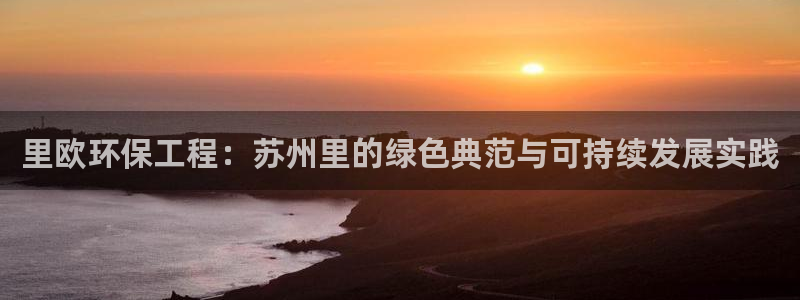 彩名堂官方下载地址：里欧环保工程：苏州里的绿色典范与可持续发