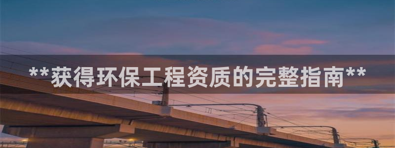 彩名堂app计划官方网站：**获得环保工程资质的完整指南**