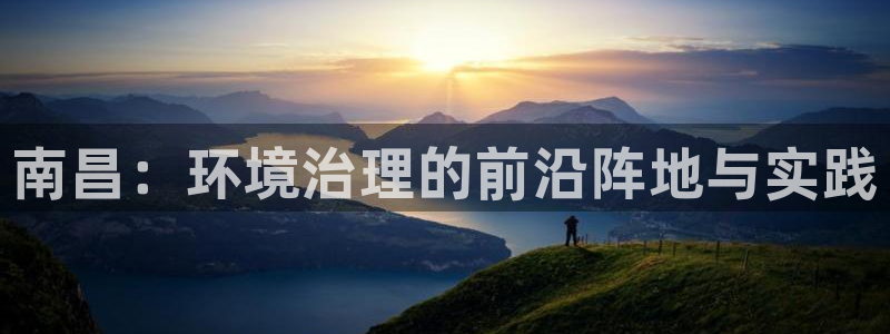 彩名堂官网计划怎么下载：南昌：环境治理的前沿阵地与实践