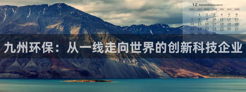 彩名堂是正规的公司吗：九州环保：从一线走向世界的创新科技企业