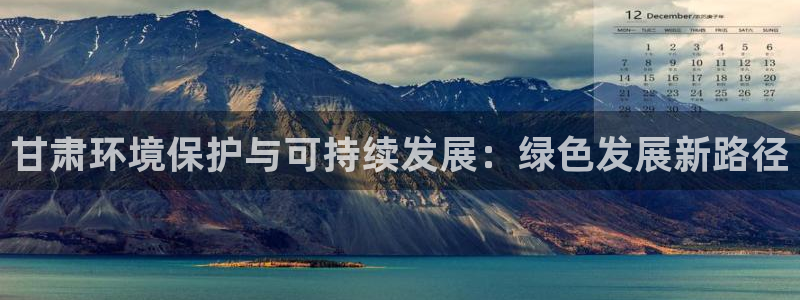 彩名堂官网计划：甘肃环境保护与可持续