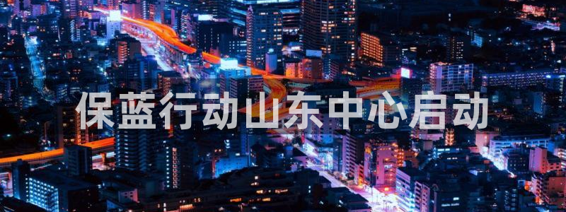 彩名堂官网客户端：保蓝行动山东中心启