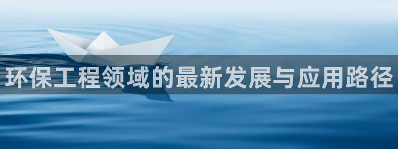 彩名堂预测官网：环保工程领域的最新发