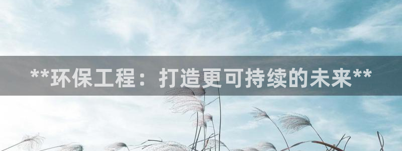 彩名堂手机客户端：**环保工程：打造