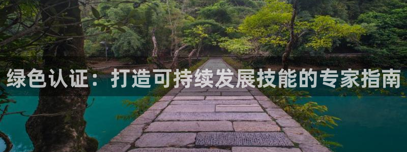 彩名堂上推荐的几个平台怎样：绿色认证：打造可持续发展技能的专