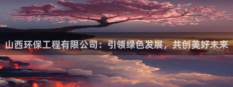 彩名堂客户端是永久免费吗：山西环保工程有限公司：引领绿色发展