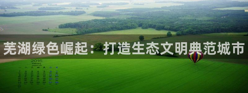 彩名堂彩：芜湖绿色崛起：打造生态文明