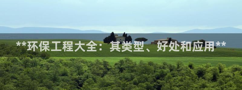 彩名堂苹果客户端怎么下载：**环保工程大全：其类型、好处和应