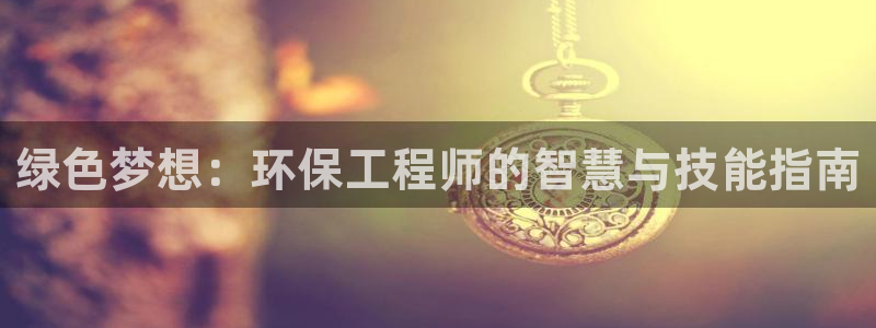 彩名堂官网：绿色梦想：环保工程师的智