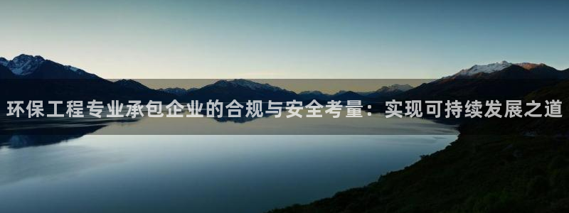 彩名堂改成什么名字了：环保工程专业承包企业的合规与安全考量：